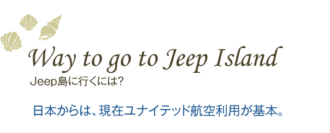 Jeep島に行くには？日本からは、現在ユナイテッド航空利用が基本。